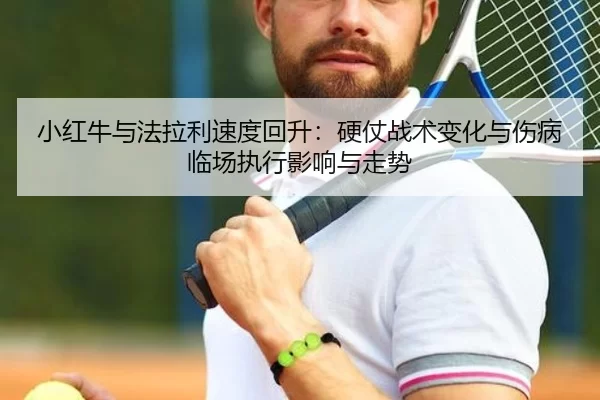 小红牛与法拉利速度回升：硬仗战术变化与伤病临场执行影响与走势